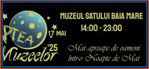 NOAPTEA MUZEELOR 2025 Muzeul Satului Baia Mare când începe